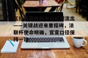 PG电子- 瓦伦西亚内部会议纪要流出——关键战迎来里程碑,法联杯使命明确,官宣口径保持一致